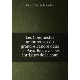 

Книга Les Conquestes amoureuses du grand Alcandre dans les Pays-Bas, avec les intrigues de la cour