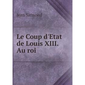 

Книга Le Coup d'Etat de Louis XIII Au roi