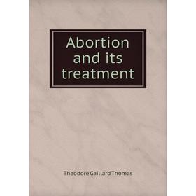 

Книга Abortion and its treatment. Theodore Gaillard Thomas