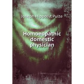 

Книга Homoeopathic domestic physician. Joseph Hippolyt Pulte