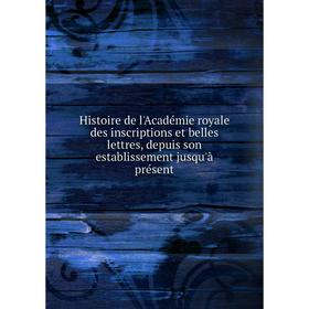 

Книга Histoire de l'Académie royale des inscriptions et belles lettres, depuis son establissement jusqu'à présent