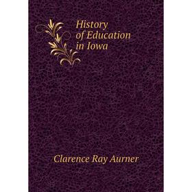 

Книга History of Education in Iowa. Clarence Ray Aurner