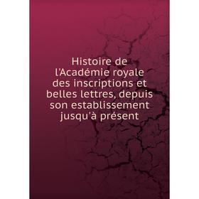 

Книга Histoire de l'Académie royale des inscriptions et belles lettres, depuis son establissement jusqu'à présent