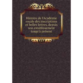 

Книга Histoire de l'Académie royale des inscriptions et belles lettres, depuis son establissement jusqu'à présent