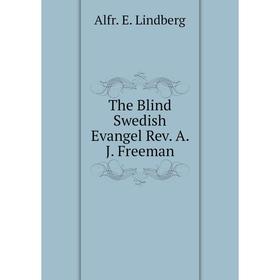 

Книга The Blind Swedish Evangel Rev. A. J. Freeman. Alfr. E. Lindberg