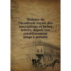 

Книга Histoire de l'Académie royale des inscriptions et belles lettres, depuis son establissement jusqu'à présent