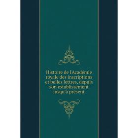 

Книга Histoire de l'Académie royale des inscriptions et belles lettres, depuis son establissement jusqu'à présent