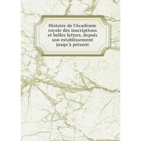 

Книга Histoire de l'Académie royale des inscriptions et belles lettres, depuis son establissement jusqu'à présent