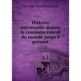 

Книга Histoire universelle depuis le commencement du monde jusqu'à présent. George Psalmanazar