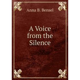 

Книга A Voice from the Silence. Anna B. Bensel