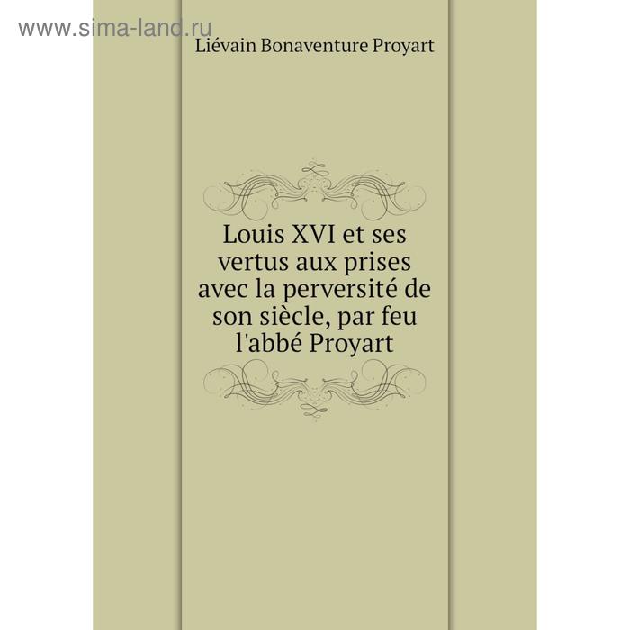 фото Книга louis xvi et ses vertus aux prises avec la perversité de son siècle, par feu l'abbé proyart nobel press