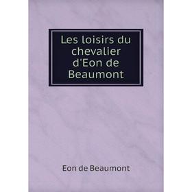 

Книга Les loisirs du chevalier d'Eon de Beaumont