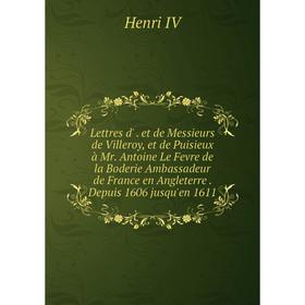 

Книга Lettres d' et de Messieurs de Villeroy, et de Puisieux à Mr Antoine Le Fevre de la Boderie Ambassadeur de France en Angleterre Depuis 1606 jusqu