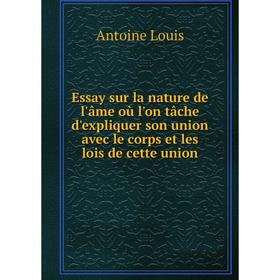 

Книга Essay sur la nature de l'âme où l'on tâche d'expliquer son union avec le corps et les lois de cette union. Antoine Louis