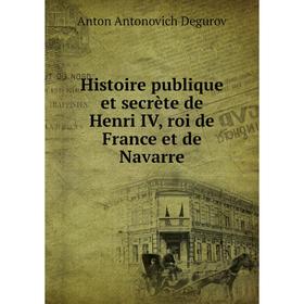 

Книга Histoire publique et secrète de Henri IV, roi de France et de Navarre. Anton Antonovich Degurov