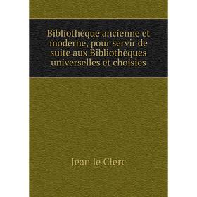 

Книга Bibliothèque ancienne et moderne, pour servir de suite aux Bibliothèques universelles et choisies. Jean le Clerc
