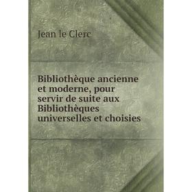 

Книга Bibliothèque ancienne et moderne, pour servir de suite aux Bibliothèques universelles et choisies. Jean le Clerc