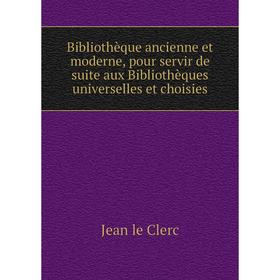 

Книга Bibliothèque ancienne et moderne, pour servir de suite aux Bibliothèques universelles et choisies. Jean le Clerc