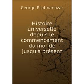

Книга Histoire universelle depuis le commencement du monde jusqu'à présent. George Psalmanazar