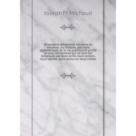 

Книга Biographie universelle ancienne et moderne, ou, Histoire, par ordre alphabétique, de la vie publique et privée de tous. Joseph Fr. M.