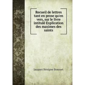 

Книга Recueil de lettres tant en prose qu'en vers, sur le livre intitulé Explication des maximes des saints. Bossuet Jacques Bénigne