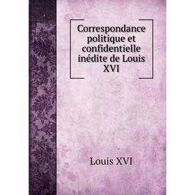 

Книга Correspondance politique et confidentielle inédite de Louis XVI. Louis XVI