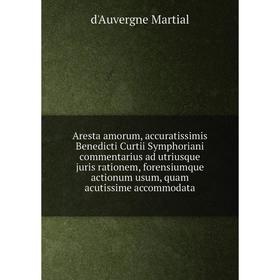 

Книга Aresta amorum, accuratissimis Benedicti Curtii Symphoriani commentarius ad utriusque juris rationem...d'Auvergne M.