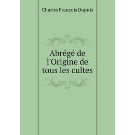 

Книга Abrégé de l'Origine de tous les cultes. Charles François Dupuis