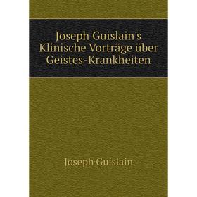 

Книга Joseph Guislain's Klinische Vorträge über Geistes-Krankheiten