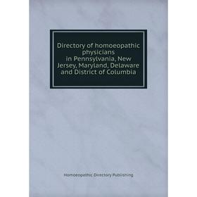 

Книга Directory of homoeopathic physicians in Pennsylvania, New Jersey, Maryland, Delaware and District of Columbia. Homoeopathic Directory Publishing
