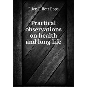 

Книга Practical observations on health and long life. Ellen Elliott Epps