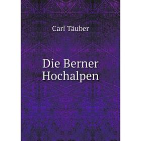 

Книга Die Berner Hochalpen. Carl Täuber