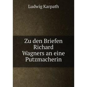 

Книга Zu den Briefen Richard Wagners an eine Putzmacherin. Ludwig Karpath