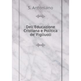 

Книга Dell'Educazione Cristiana e Politica de' Figliuoli. S. Antoniano