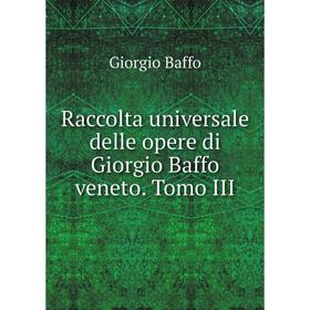 

Книга Raccolta universale delle opere di Giorgio Baffo veneto. Tomo III. Giorgio Baffo