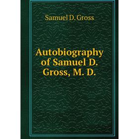 

Книга Autobiography of Samuel D. Gross, M. D. Samuel D. Gross