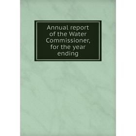 

Книга Annual report of the Water Commissioner, for the year ending