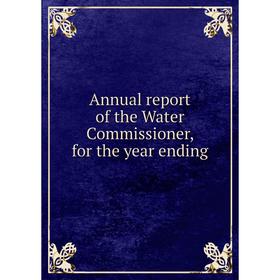 

Книга Annual report of the Water Commissioner, for the year ending