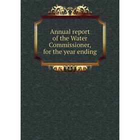 

Книга Annual report of the Water Commissioner, for the year ending