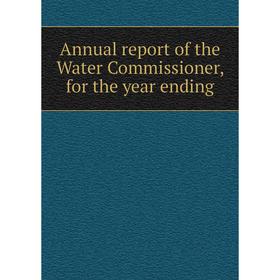 

Книга Annual report of the Water Commissioner, for the year ending