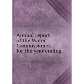 

Книга Annual report of the Water Commissioner, for the year ending