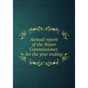 

Книга Annual report of the Water Commissioner, for the year ending