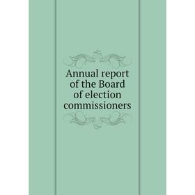 

Книга Annual report of the Board of election commissioners