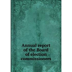 

Книга Annual report of the Board of election commissioners