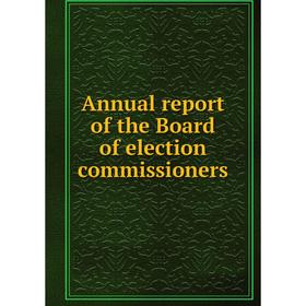 

Книга Annual report of the Board of election commissioners