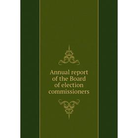 

Книга Annual report of the Board of election commissioners