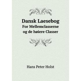 

Книга Dansk LaesebogFor Mellemclasserne og de høiere Classer. Hans Peter Holst