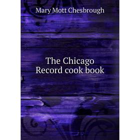 

Книга The Chicago Record cook book. Mary Mott Chesbrough