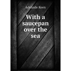 

Книга With a saucepan over the sea. Adelaide Keen