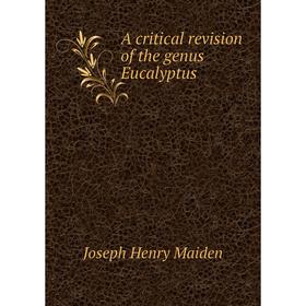

Книга A critical revision of the genus Eucalyptus. Joseph Henry Maiden
